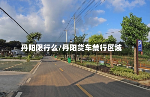 丹阳限行么/丹阳货车禁行区域