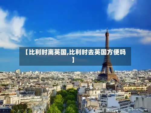 【比利时离英国,比利时去英国方便吗】