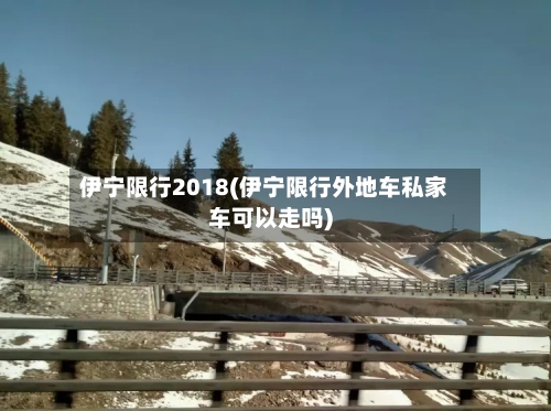 伊宁限行2018(伊宁限行外地车私家车可以走吗)-第3张图片