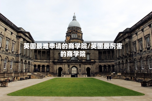 英国最难申请的商学院/英国最厉害的商学院