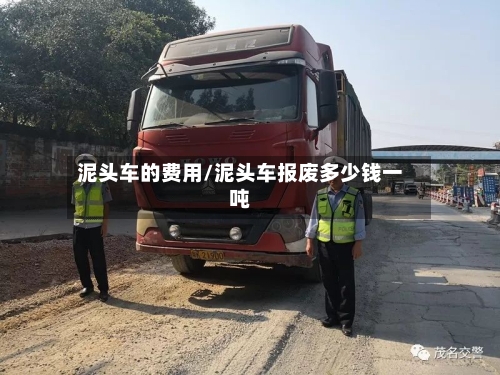 泥头车的费用/泥头车报废多少钱一吨