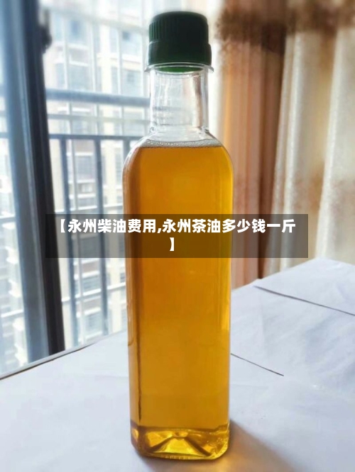 【永州柴油费用,永州茶油多少钱一斤】-第3张图片