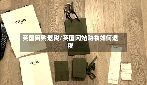 英国网购退税/英国网站购物如何退税