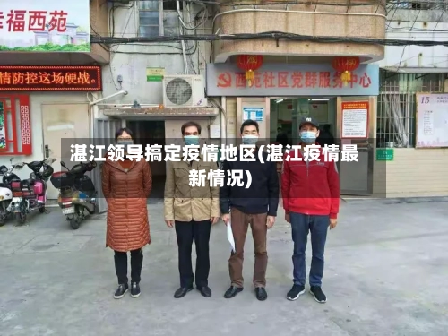 湛江领导搞定疫情地区(湛江疫情最新情况)-第3张图片