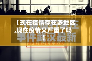 【现在疫情存在多地区,现在疫情又严重了吗】