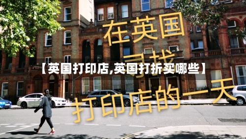 【英国打印店,英国打折买哪些】