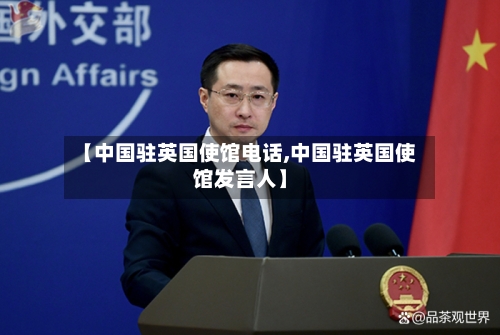 【中国驻英国使馆电话,中国驻英国使馆发言人】-第3张图片