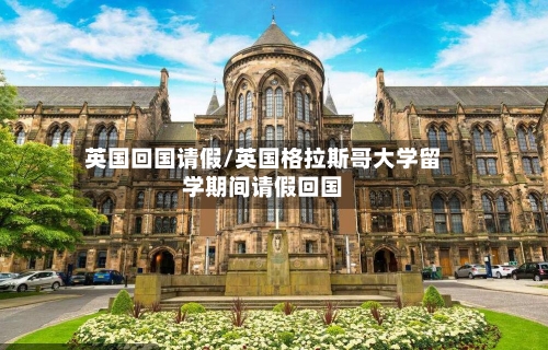英国回国请假/英国格拉斯哥大学留学期间请假回国-第3张图片
