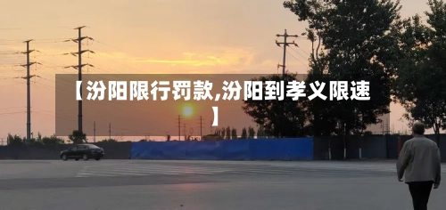 【汾阳限行罚款,汾阳到孝义限速】-第2张图片