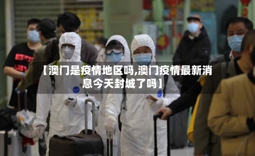 【澳门是疫情地区吗,澳门疫情最新消息今天封城了吗】-第2张图片