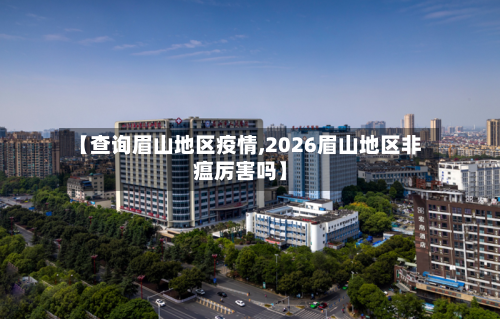 【查询眉山地区疫情,2026眉山地区非瘟厉害吗】-第2张图片