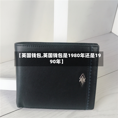 【英国钱包,英国钱包是1980年还是1990年】-第2张图片