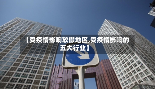 【受疫情影响放假地区,受疫情影响的五大行业】
