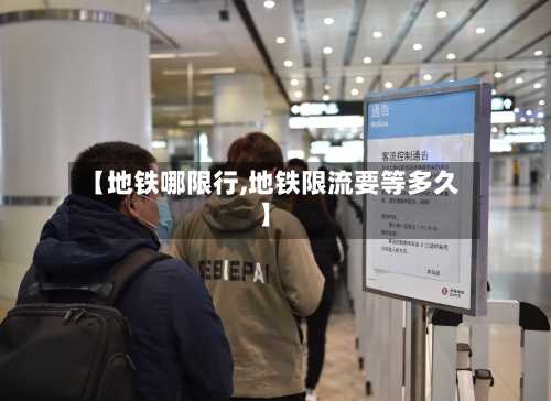 【地铁哪限行,地铁限流要等多久】-第2张图片