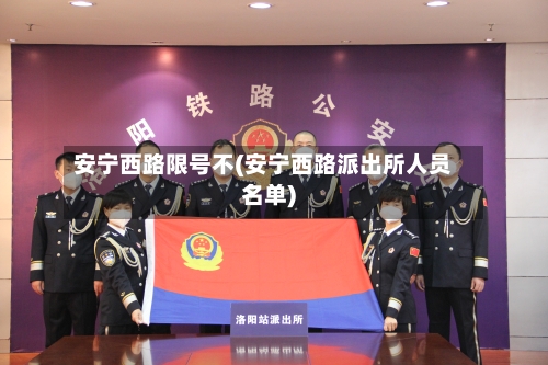 安宁西路限号不(安宁西路派出所人员名单)-第2张图片