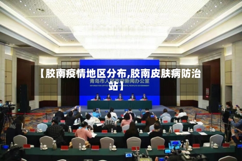 【胶南疫情地区分布,胶南皮肤病防治站】-第2张图片