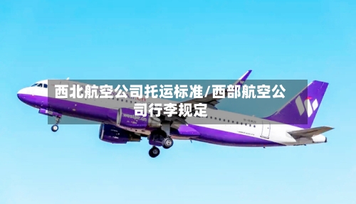西北航空公司托运标准/西部航空公司行李规定-第3张图片
