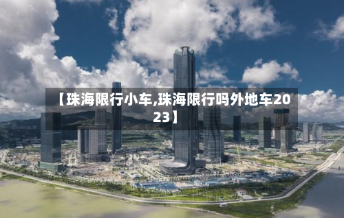 【珠海限行小车,珠海限行吗外地车2023】-第2张图片