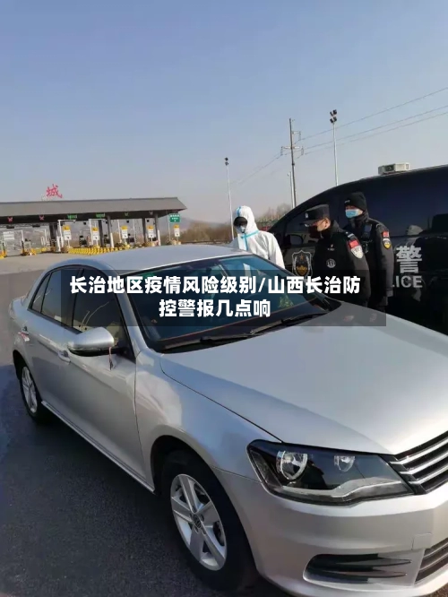 长治地区疫情风险级别/山西长治防控警报几点响-第3张图片