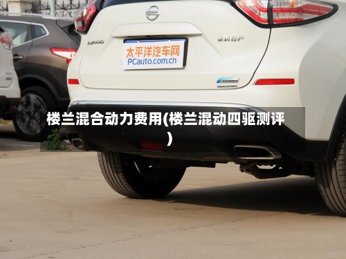 楼兰混合动力费用(楼兰混动四驱测评)-第3张图片
