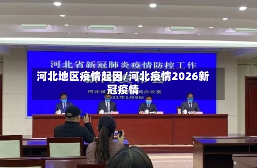 河北地区疫情起因/河北疫情2026新冠疫情