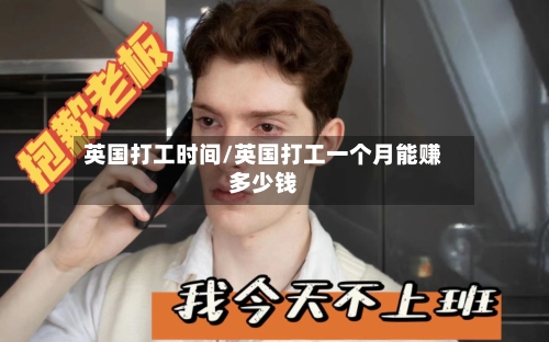英国打工时间/英国打工一个月能赚多少钱-第3张图片