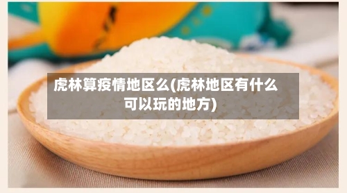虎林算疫情地区么(虎林地区有什么可以玩的地方)
