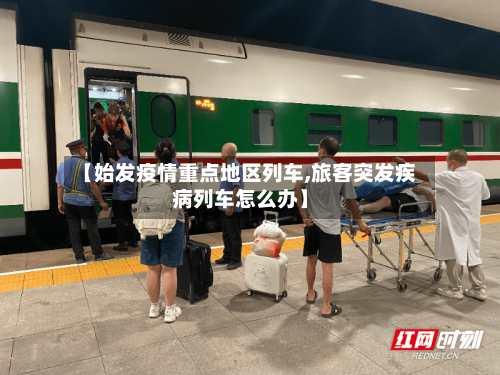 【始发疫情重点地区列车,旅客突发疾病列车怎么办】-第3张图片
