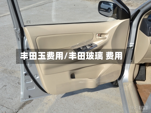 丰田玉费用/丰田玻璃 费用
