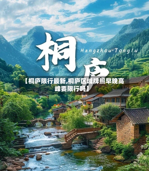 【桐庐限行最新,桐庐区域牌照早晚高峰要限行吗】