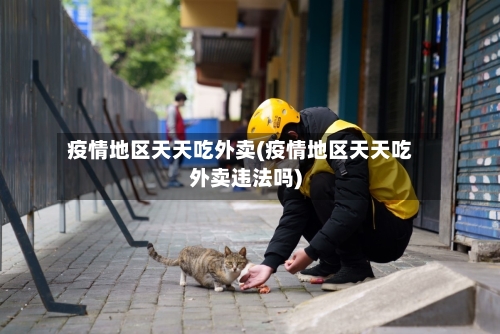 疫情地区天天吃外卖(疫情地区天天吃外卖违法吗)-第2张图片