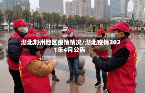 湖北荆州地区疫情情况/湖北疫情2021年4月公告