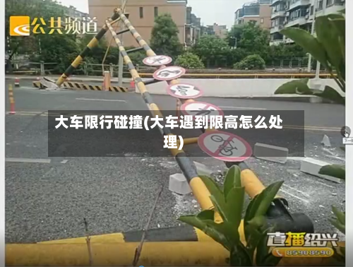 大车限行碰撞(大车遇到限高怎么处理)