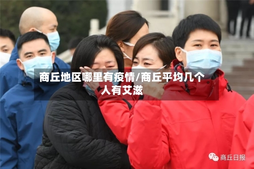 商丘地区哪里有疫情/商丘平均几个人有艾滋-第2张图片