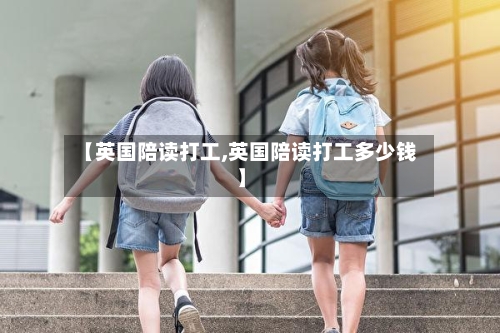 【英国陪读打工,英国陪读打工多少钱】-第3张图片