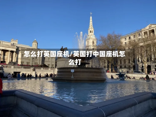 怎么打英国座机/英国打中国座机怎么打-第3张图片