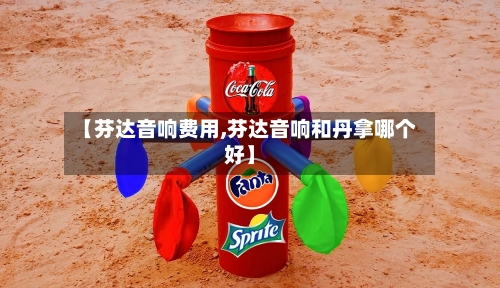 【芬达音响费用,芬达音响和丹拿哪个好】-第3张图片