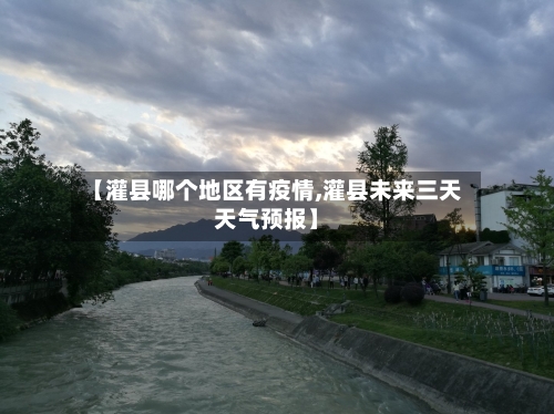 【灌县哪个地区有疫情,灌县未来三天天气预报】