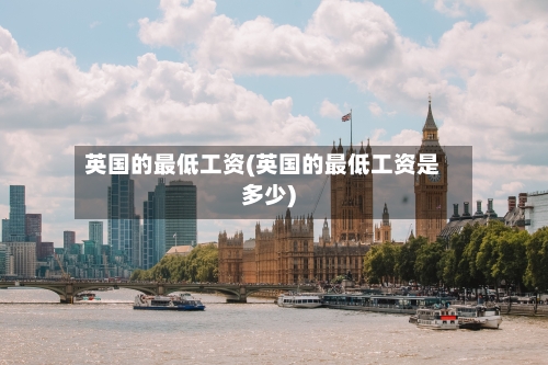 英国的最低工资(英国的最低工资是多少)