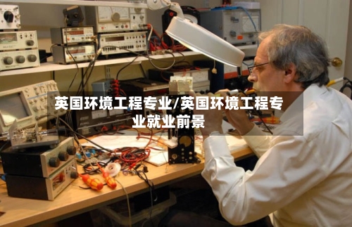 英国环境工程专业/英国环境工程专业就业前景-第2张图片