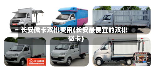 长安微卡双排费用(长安最便宜的双排微卡)