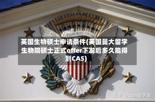 英国生物硕士申请条件(英国曼大留学生物院硕士正式offer下发后多久能得到CAS)-第3张图片