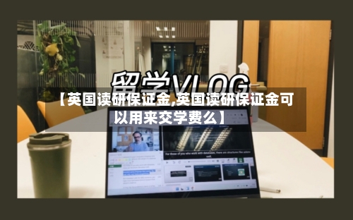 【英国读研保证金,英国读研保证金可以用来交学费么】-第2张图片