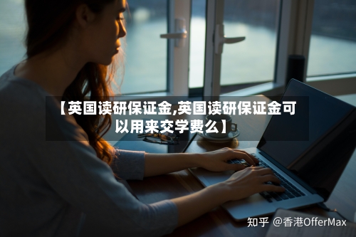 【英国读研保证金,英国读研保证金可以用来交学费么】