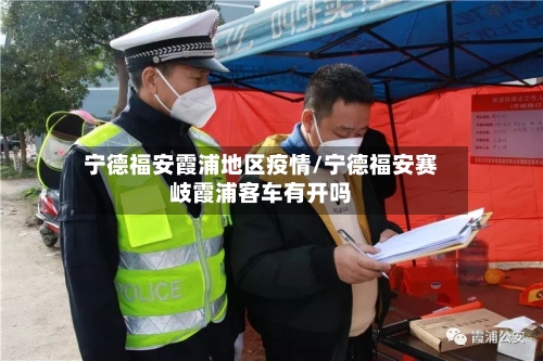 宁德福安霞浦地区疫情/宁德福安赛岐霞浦客车有开吗