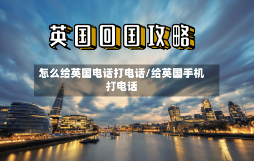 怎么给英国电话打电话/给英国手机打电话-第3张图片