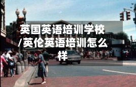英国英语培训学校/英伦英语培训怎么样