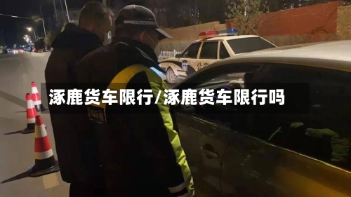 涿鹿货车限行/涿鹿货车限行吗