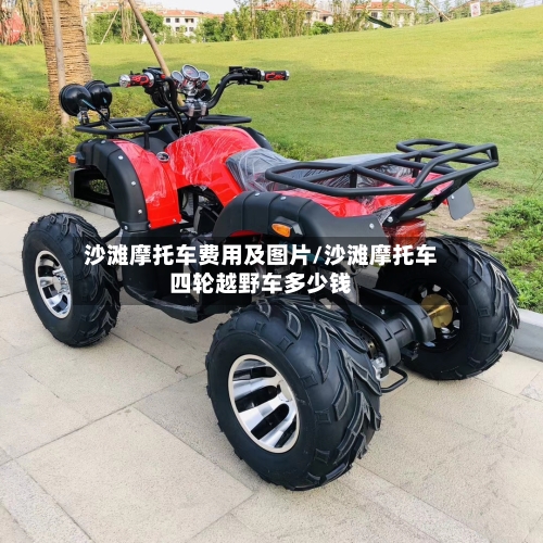 沙滩摩托车费用及图片/沙滩摩托车四轮越野车多少钱-第2张图片