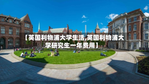 【英国利物浦大学生活,英国利物浦大学研究生一年费用】